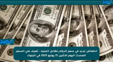 انخفاض جديد في سعر الدولار مقابل الجنيه.. تعرف على السعر المحدث اليوم الاثنين 21 يوليو 2025 في البنوك
